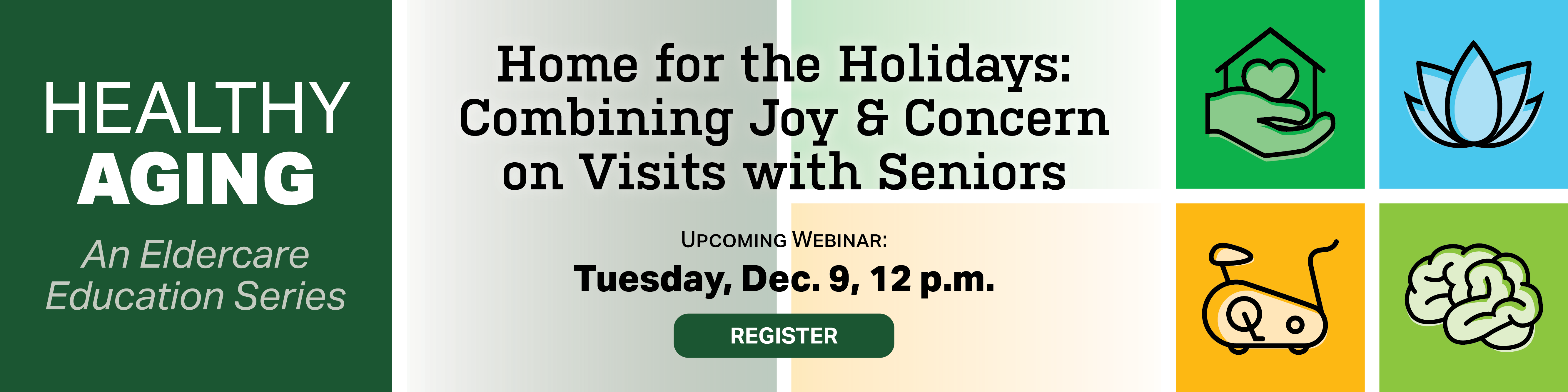 Register for the upcoming Healthy Aging webinar, Home for the Holidays: Combining Joy & Concern on Visits with Seniors, on Tuesday, December 9 at noon.